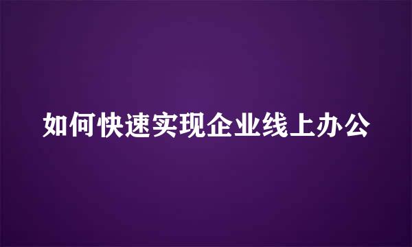 如何快速实现企业线上办公