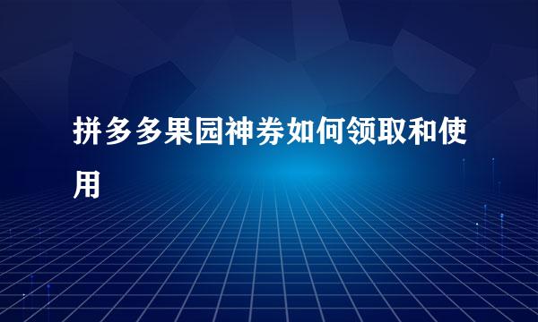 拼多多果园神券如何领取和使用