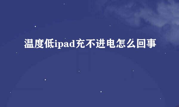 温度低ipad充不进电怎么回事