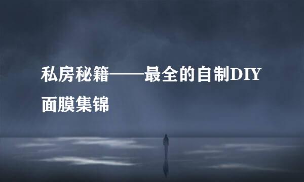 私房秘籍——最全的自制DIY面膜集锦