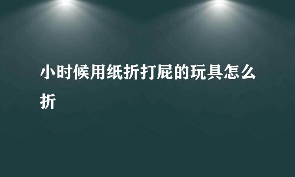 小时候用纸折打屁的玩具怎么折