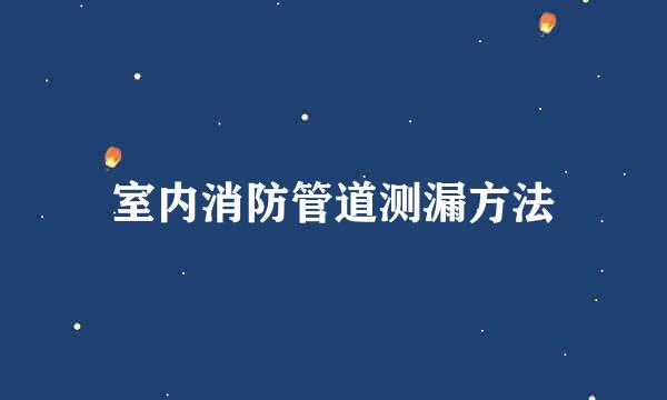 室内消防管道测漏方法