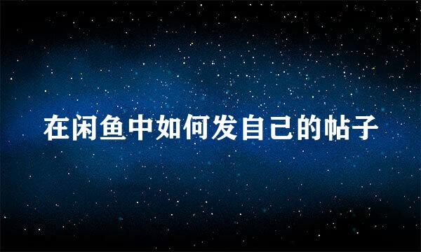 在闲鱼中如何发自己的帖子