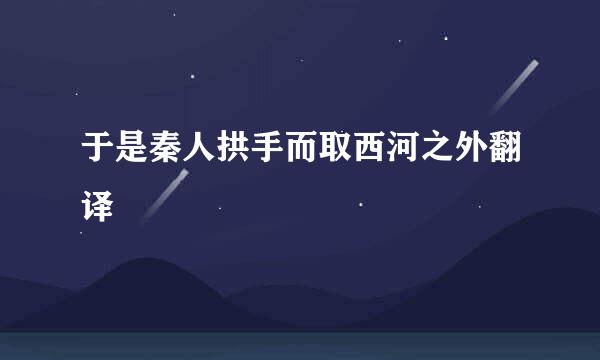 于是秦人拱手而取西河之外翻译