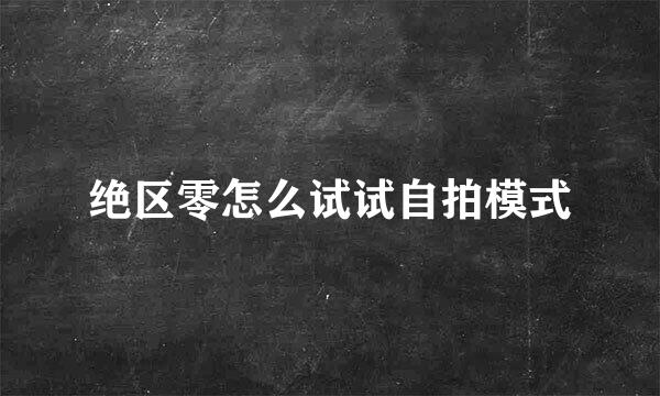 绝区零怎么试试自拍模式