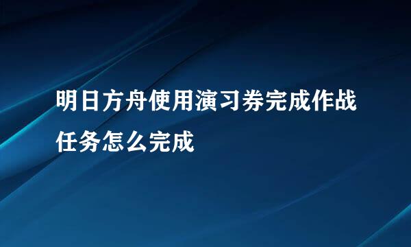 明日方舟使用演习券完成作战任务怎么完成
