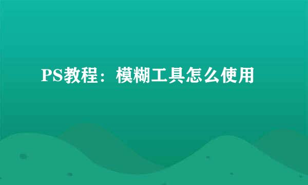 PS教程：模糊工具怎么使用