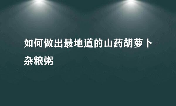 如何做出最地道的山药胡萝卜杂粮粥