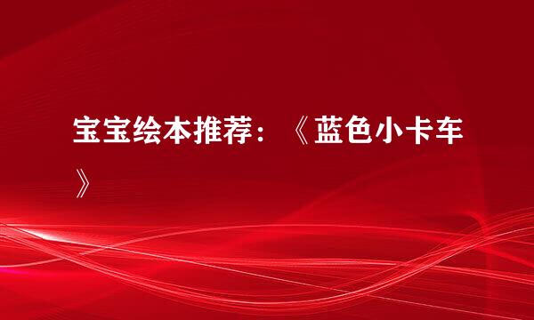 宝宝绘本推荐:《蓝色小卡车》