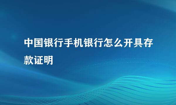 中国银行手机银行怎么开具存款证明