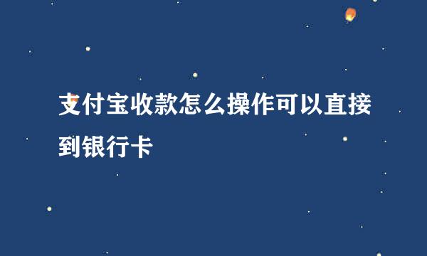 支付宝收款怎么操作可以直接到银行卡