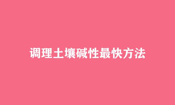 调理土壤碱性最快方法
