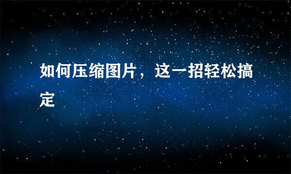 如何压缩图片，这一招轻松搞定