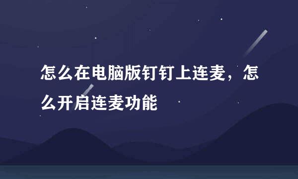 怎么在电脑版钉钉上连麦，怎么开启连麦功能