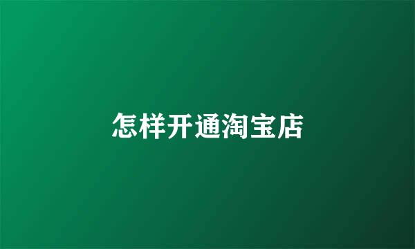 怎样开通淘宝店