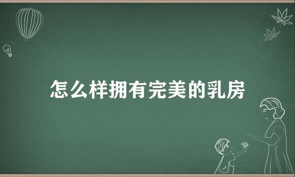 怎么样拥有完美的乳房
