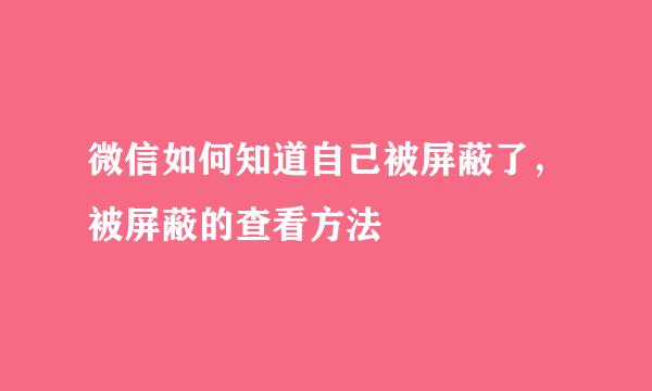 微信如何知道自己被屏蔽了，被屏蔽的查看方法