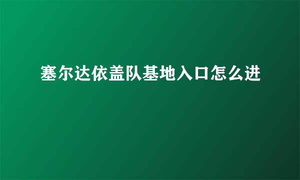 塞尔达依盖队基地入口怎么进