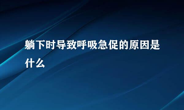 躺下时导致呼吸急促的原因是什么