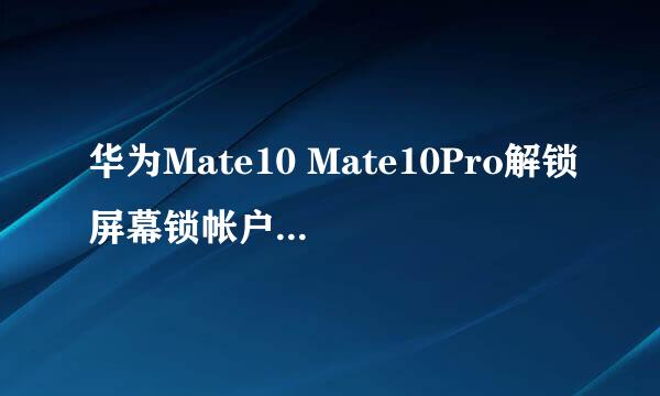 华为Mate10 Mate10Pro解锁屏幕锁帐户锁密码忘记