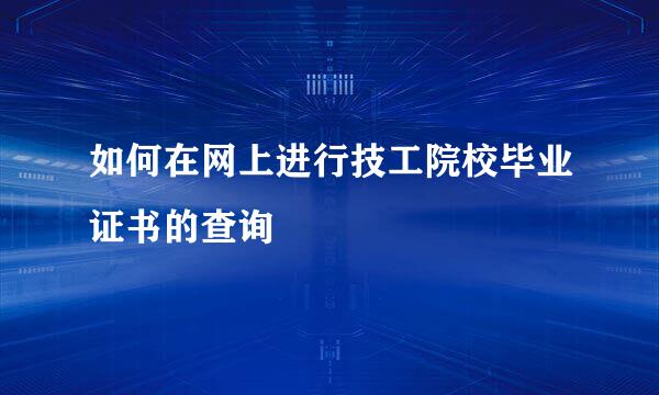 如何在网上进行技工院校毕业证书的查询