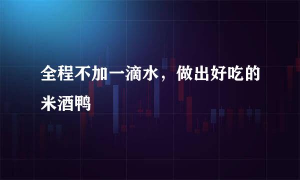 全程不加一滴水，做出好吃的米酒鸭