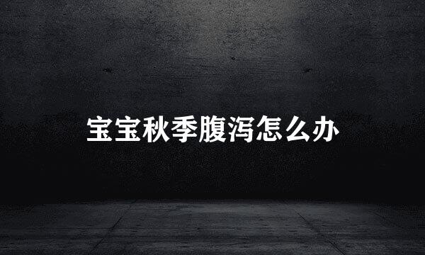 宝宝秋季腹泻怎么办