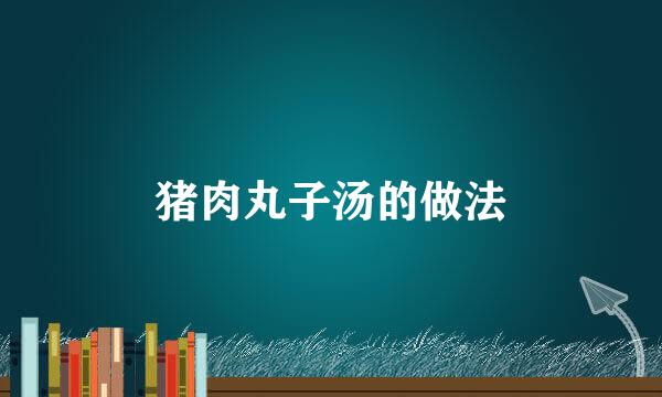 猪肉丸子汤的做法