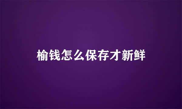 榆钱怎么保存才新鲜