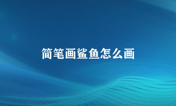 简笔画鲨鱼怎么画