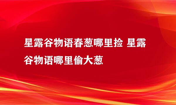 星露谷物语春葱哪里捡 星露谷物语哪里偷大葱