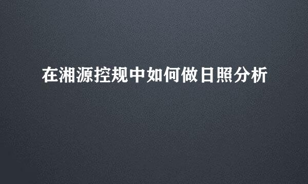 在湘源控规中如何做日照分析