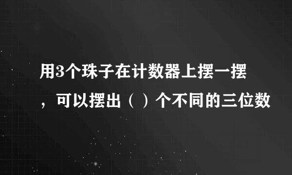 用3个珠子在计数器上摆一摆，可以摆出（）个不同的三位数