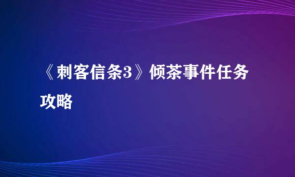 《刺客信条3》倾茶事件任务攻略