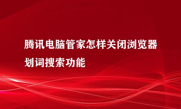 腾讯电脑管家怎样关闭浏览器划词搜索功能