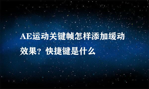 AE运动关键帧怎样添加缓动效果？快捷键是什么