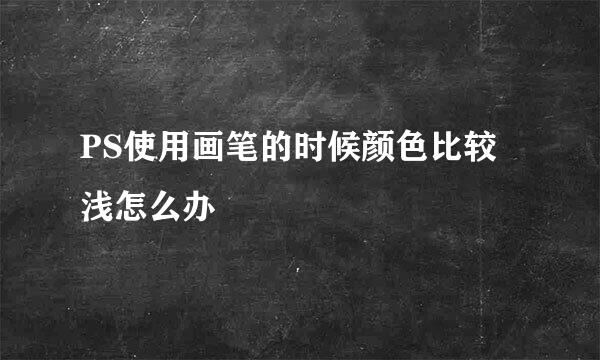 PS使用画笔的时候颜色比较浅怎么办