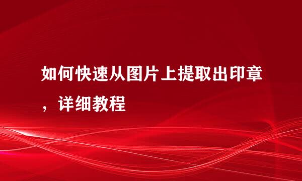 如何快速从图片上提取出印章，详细教程