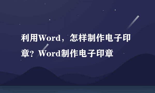 利用Word，怎样制作电子印章？Word制作电子印章