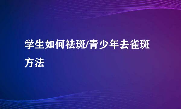 学生如何祛斑/青少年去雀斑方法