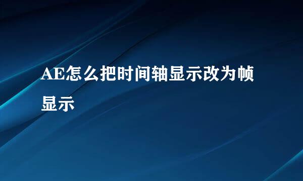 AE怎么把时间轴显示改为帧显示