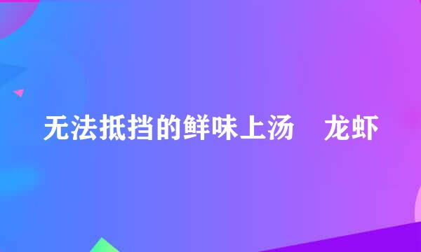 无法抵挡的鲜味上汤焗龙虾