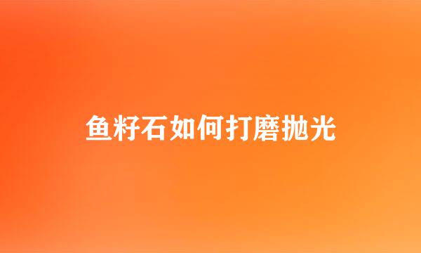 鱼籽石如何打磨抛光