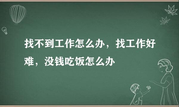 找不到工作怎么办，找工作好难，没钱吃饭怎么办