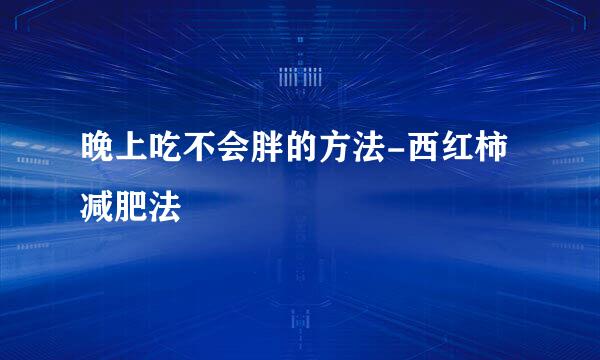 晚上吃不会胖的方法-西红柿减肥法