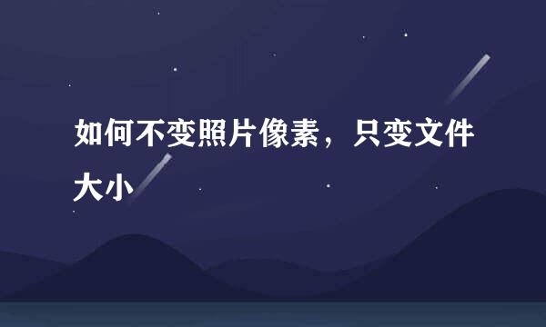 如何不变照片像素，只变文件大小