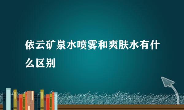 依云矿泉水喷雾和爽肤水有什么区别