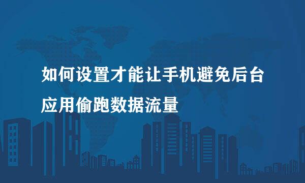 如何设置才能让手机避免后台应用偷跑数据流量