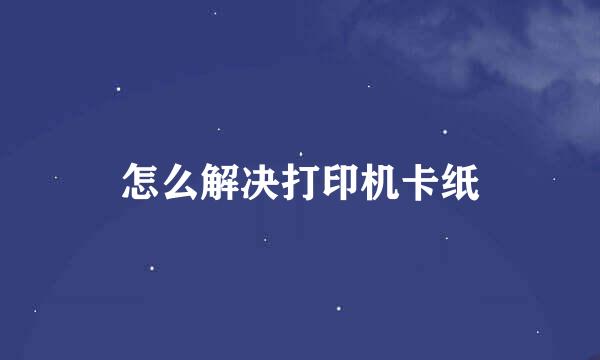 怎么解决打印机卡纸