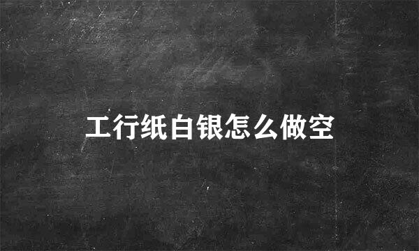 工行纸白银怎么做空